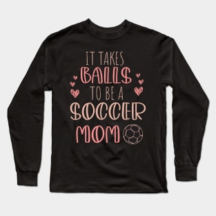 It Takes Balls To Be A Soccer Mom / It Takes Balls Funny Soccer Mom Long Sleeve T-Shirt